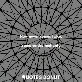  Now never comes twice.... - Samarendra mohanty . - Quotes Donut