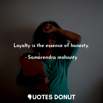 Loyalty is the essence of honesty.