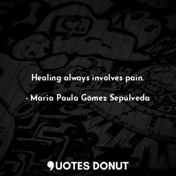  Healing always involves pain.... - Maria Paula Gómez Sepúlveda - Quotes Donut