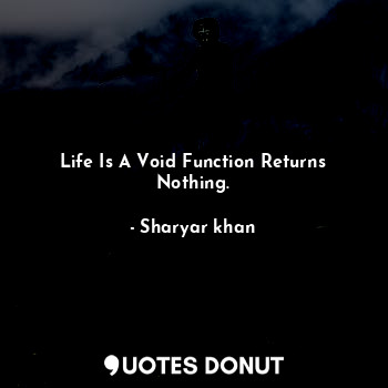  Life Is A Void Function Returns Nothing.... - Sharyar khan - Quotes Donut