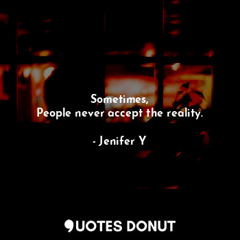  Sometimes,
People never accept the reality.... - Jenifer Y - Quotes Donut