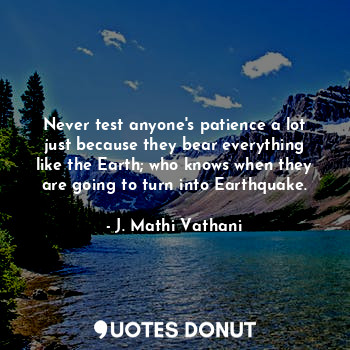  Never test anyone's patience a lot just because they bear everything like the Ea... - J. Mathi Vathani - Quotes Donut