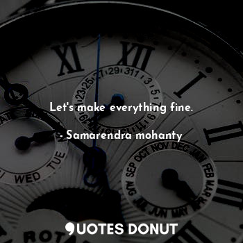  Let's make everything fine.... - Samarendra mohanty - Quotes Donut