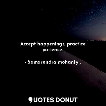 Accept happenings, practice patience.