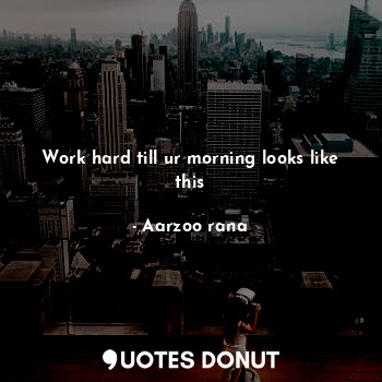  Work hard till ur morning looks like this... - Aarzoo rana - Quotes Donut