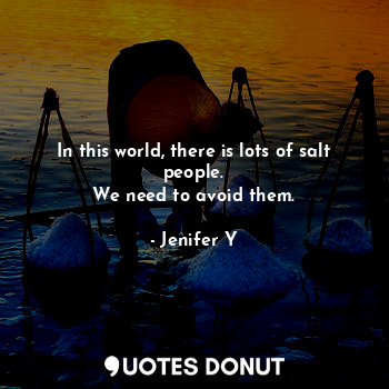  In this world, there is lots of salt people.
We need to avoid them.... - Jenifer Y - Quotes Donut