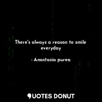  There's always a reason to smile everyday... - Anastasia purea - Quotes Donut