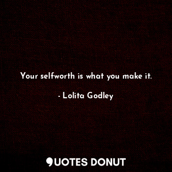  Your selfworth is what you make it.... - Lo Godley - Quotes Donut