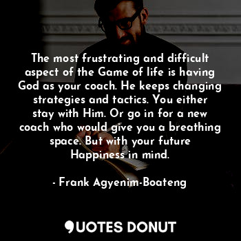  The most frustrating and difficult aspect of the Game of life is having God as y... - Frank Agyenim-Boateng - Quotes Donut