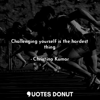  Challenging yourself is the hardest thing... - Christina Kumar - Quotes Donut