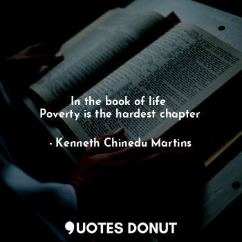  In the book of life 
Poverty is the hardest chapter... - Kenneth Chinedu Martins - Quotes Donut