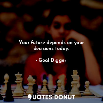  Your future depends on your decisions today.... - Goal Digger - Quotes Donut