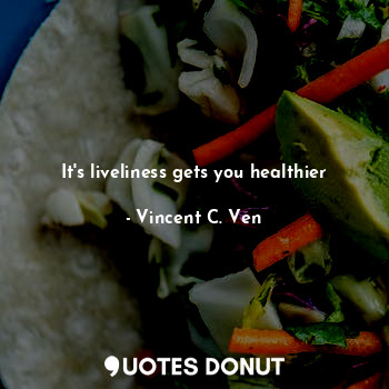  It's liveliness gets you healthier... - Vincent C. Ven - Quotes Donut