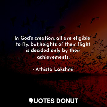  In God's creation, all are eligible  to fly. but,heights of their flight is deci... - Athista Lakshmi - Quotes Donut