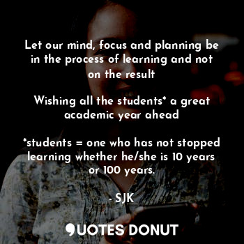  Let our mind, focus and planning be in the process of learning and not on the re... - SJK - Quotes Donut