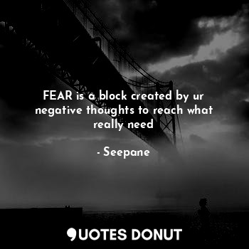  FEAR is a block created by ur negative thoughts to reach what really need... - Seepane - Quotes Donut