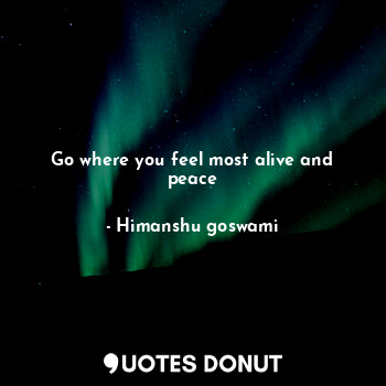  Go where you feel most alive and peace... - Himanshu goswami - Quotes Donut