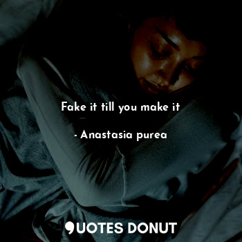  Fake it till you make it... - Anastasia purea - Quotes Donut