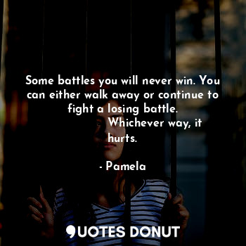 Some battles you will never win. You can either walk away or continue to fight a... - Pamela - Quotes Donut