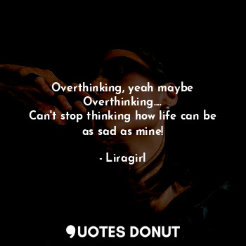  Overthinking, yeah maybe Overthinking....
Can't stop thinking how life can be as... - Liragirl - Quotes Donut