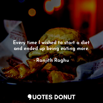  Every time I wished to start a diet and ended up being eating more.... - Ranjith Raghu - Quotes Donut