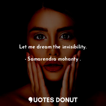  Let me dream the invisibility.... - Samarendra mohanty . - Quotes Donut