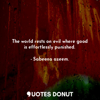 The world rests on evil where good is effortlessly punished.