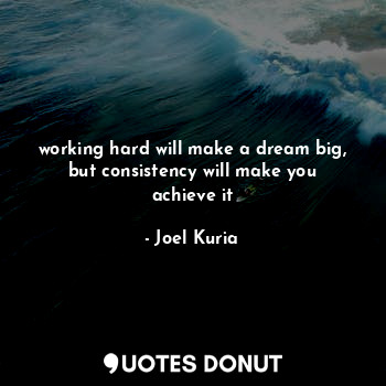  working hard will make a dream big, but consistency will make you achieve it... - Joel Kuria - Quotes Donut