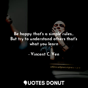  Be happy that's a simple rules...
But try to understand others that's what you l... - Vincent C. Ven - Quotes Donut