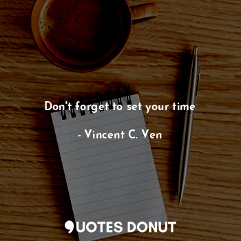  Don't forget to set your time... - Vincent C. Ven - Quotes Donut