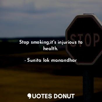 Stop smoking;it's injurious to health.
