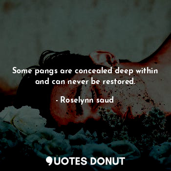  Some pangs are concealed deep within and can never be restored.... - Roselynn saud - Quotes Donut