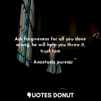 Ask forgiveness for all you done wrong, he will help you threw it, trust him