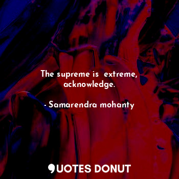 The supreme is  extreme, acknowledge.