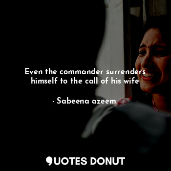 Even the commander surrenders himself to the call of his wife