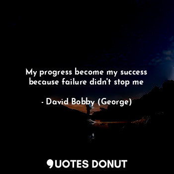  My progress become my success because failure didn't stop me... - David Bobby (George) - Quotes Donut
