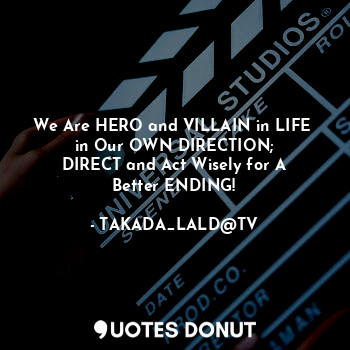 We Are HERO and VILLAIN in LIFE 
in Our OWN DIRECTION;
DIRECT and Act Wisely for A
Better ENDING!