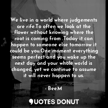  We live in a world where judgements are rife.To often we look at the flower with... - Bee.M - Quotes Donut