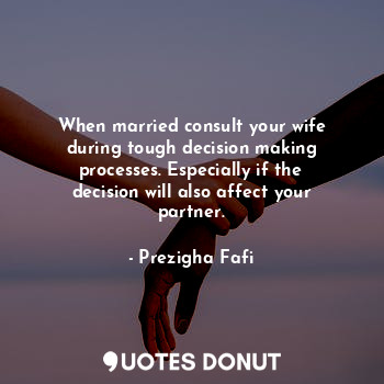  When married consult your wife during tough decision making processes. Especiall... - Prezigha Fafi - Quotes Donut