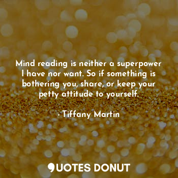  Mind reading is neither a superpower I have nor want. So if something is botheri... - Tiffany Martin - Quotes Donut