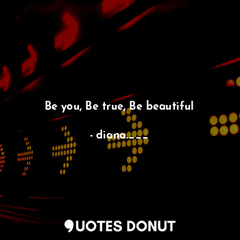  Be you, Be true, Be beautiful... - diana.___ - Quotes Donut