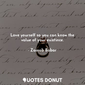  Love yourself so you can know the value of your existince.... - Zainab Babar - Quotes Donut