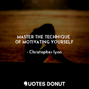  MASTER THE TECHNIQUE 
OF MOTIVATING YOURSELF... - Christopher lynn - Quotes Donut