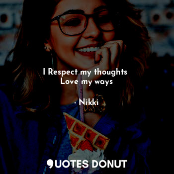  I Respect my thoughts 
Love my ways... - Nikki - Quotes Donut