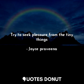  Try to seek pleasure from the tiny things... - Joyce praveena - Quotes Donut