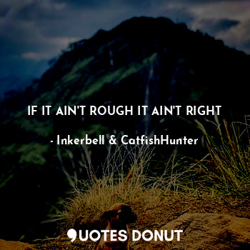 IF IT AIN'T ROUGH IT AIN'T RIGHT... - Inkerbell & CatfishHunter - Quotes Donut