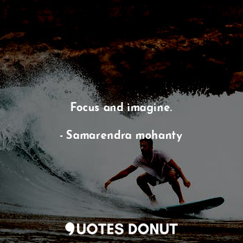  Focus and imagine.... - Samarendra mohanty - Quotes Donut