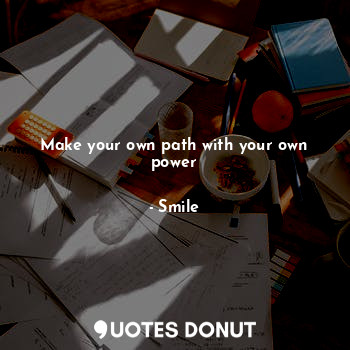  Make your own path with your own power... - Smile - Quotes Donut