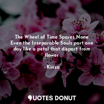 The Wheel of Time Spares None
Even the Inseparable Souls part one day like a petal that dispart from flower