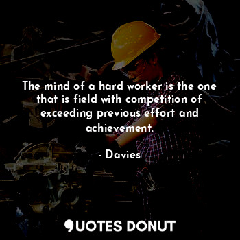  The mind of a hard worker is the one that is field with competition of exceeding... - Davies - Quotes Donut